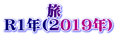　　　旅 Ｒ1年(2019年） 　　　